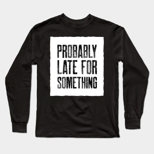 Probably Late For Something Long Sleeve T-Shirt